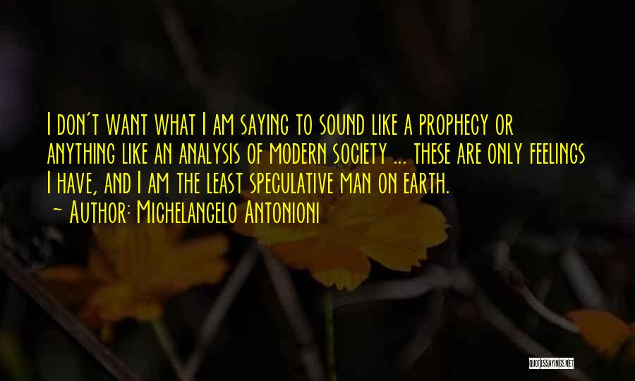 Michelangelo Antonioni Quotes: I Don't Want What I Am Saying To Sound Like A Prophecy Or Anything Like An Analysis Of Modern Society