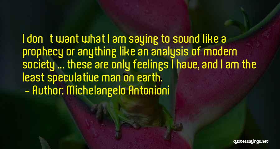 Michelangelo Antonioni Quotes: I Don't Want What I Am Saying To Sound Like A Prophecy Or Anything Like An Analysis Of Modern Society