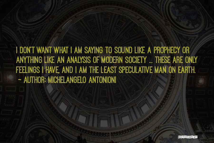 Michelangelo Antonioni Quotes: I Don't Want What I Am Saying To Sound Like A Prophecy Or Anything Like An Analysis Of Modern Society