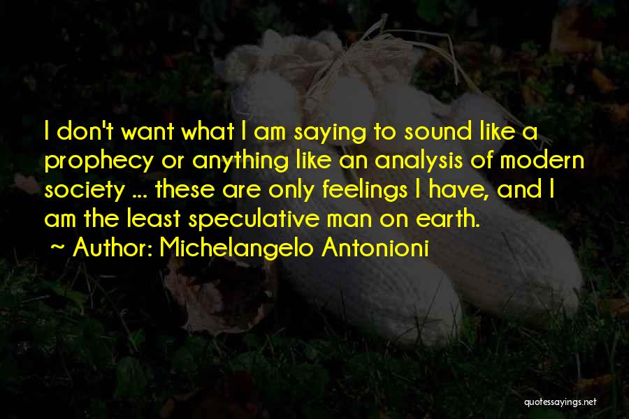 Michelangelo Antonioni Quotes: I Don't Want What I Am Saying To Sound Like A Prophecy Or Anything Like An Analysis Of Modern Society
