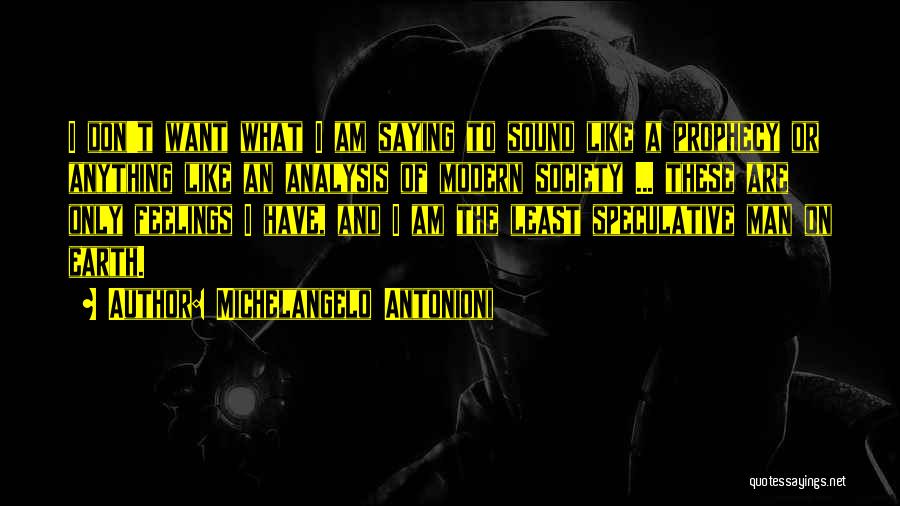 Michelangelo Antonioni Quotes: I Don't Want What I Am Saying To Sound Like A Prophecy Or Anything Like An Analysis Of Modern Society