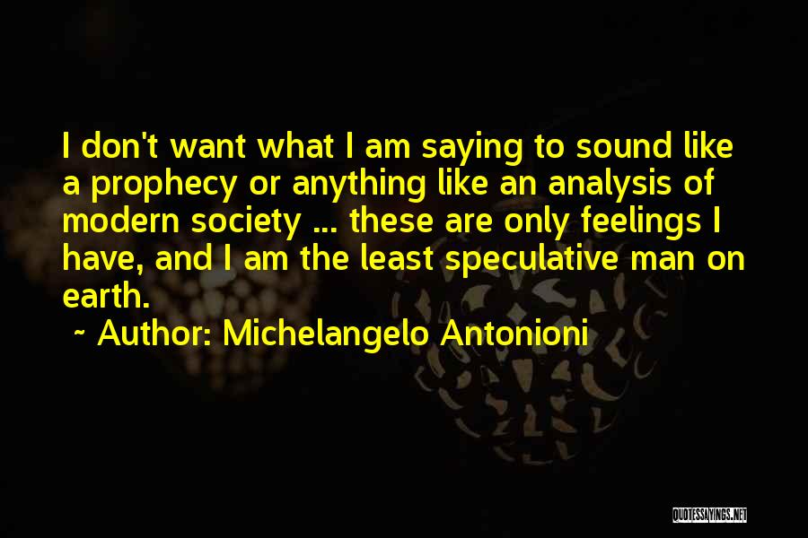 Michelangelo Antonioni Quotes: I Don't Want What I Am Saying To Sound Like A Prophecy Or Anything Like An Analysis Of Modern Society