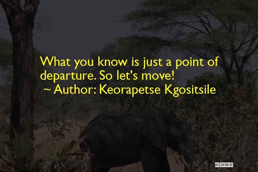 Keorapetse Kgositsile Quotes: What You Know Is Just A Point Of Departure. So Let's Move!