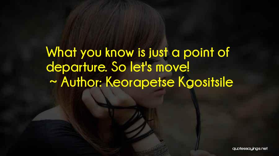 Keorapetse Kgositsile Quotes: What You Know Is Just A Point Of Departure. So Let's Move!