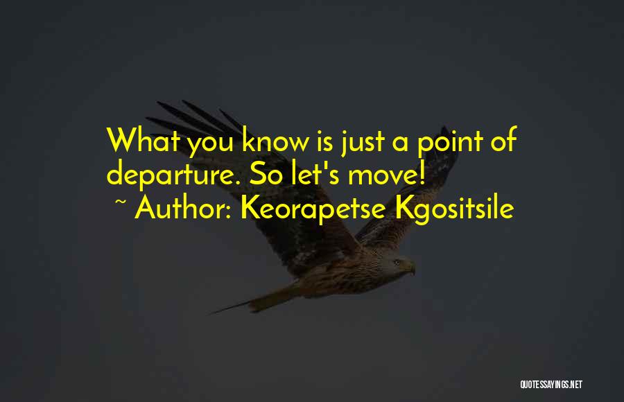 Keorapetse Kgositsile Quotes: What You Know Is Just A Point Of Departure. So Let's Move!