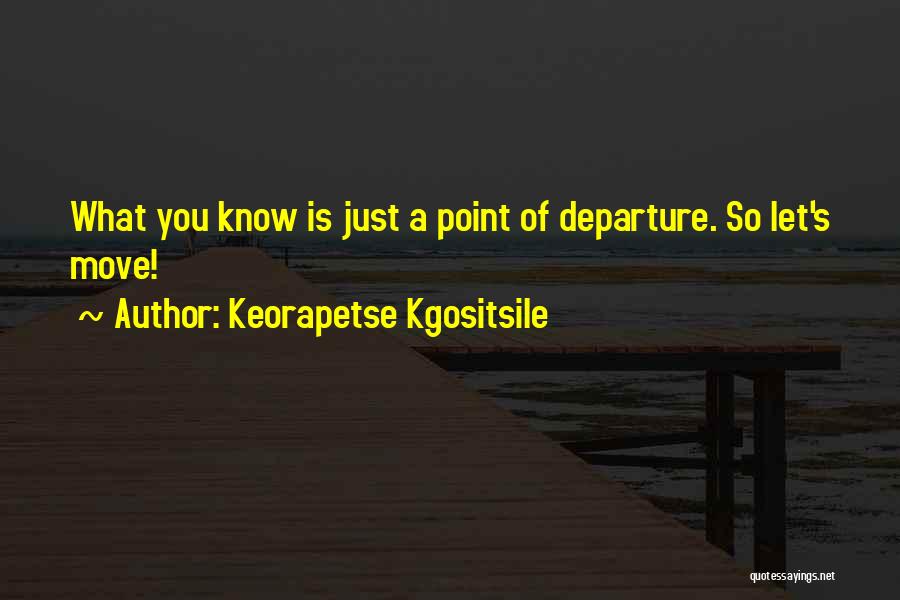 Keorapetse Kgositsile Quotes: What You Know Is Just A Point Of Departure. So Let's Move!