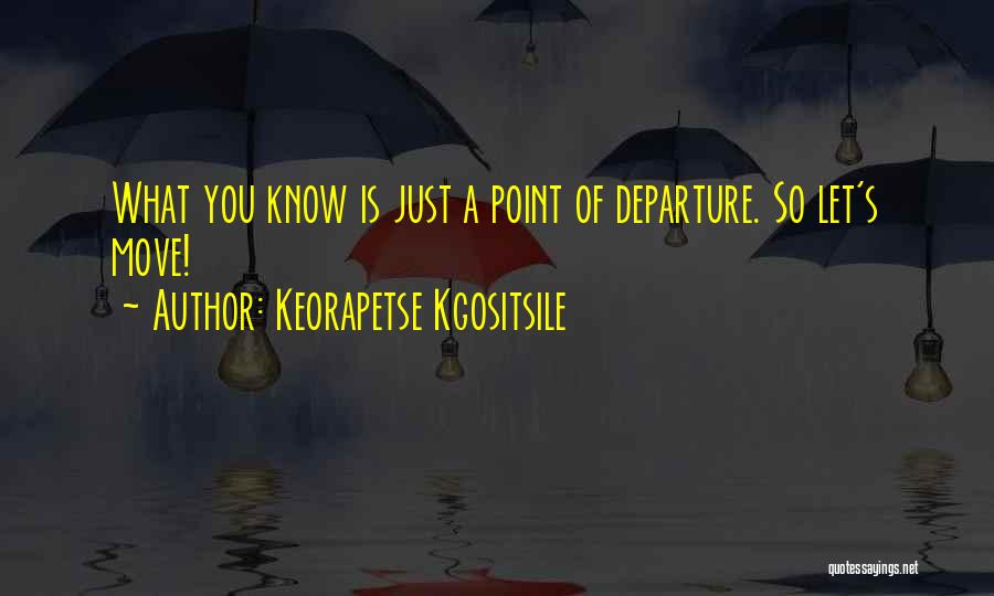 Keorapetse Kgositsile Quotes: What You Know Is Just A Point Of Departure. So Let's Move!