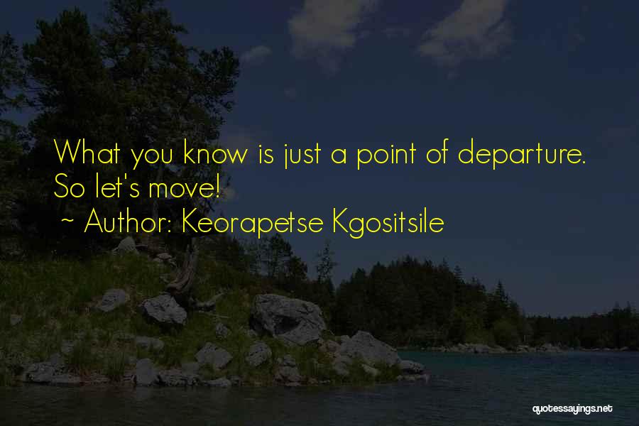 Keorapetse Kgositsile Quotes: What You Know Is Just A Point Of Departure. So Let's Move!