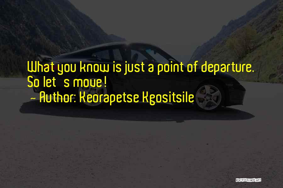 Keorapetse Kgositsile Quotes: What You Know Is Just A Point Of Departure. So Let's Move!