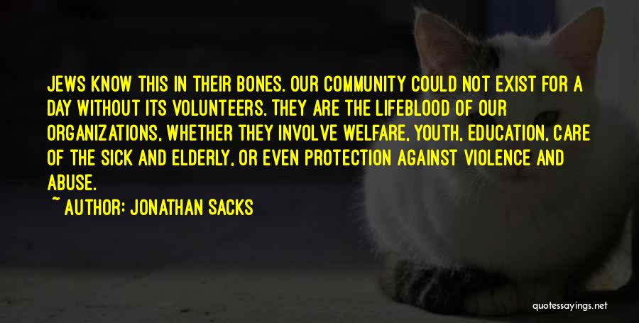 Jonathan Sacks Quotes: Jews Know This In Their Bones. Our Community Could Not Exist For A Day Without Its Volunteers. They Are The