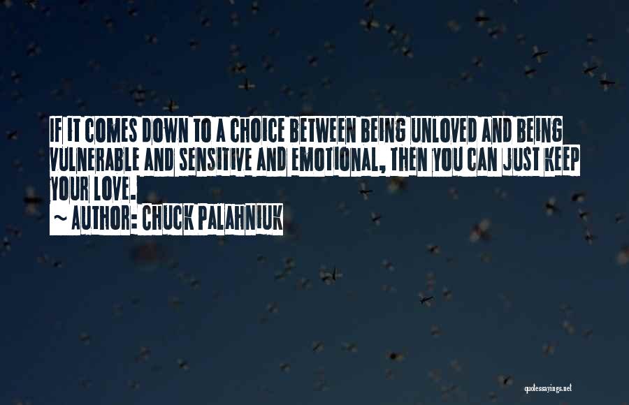 Chuck Palahniuk Quotes: If It Comes Down To A Choice Between Being Unloved And Being Vulnerable And Sensitive And Emotional, Then You Can