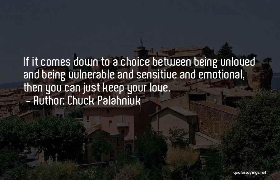 Chuck Palahniuk Quotes: If It Comes Down To A Choice Between Being Unloved And Being Vulnerable And Sensitive And Emotional, Then You Can