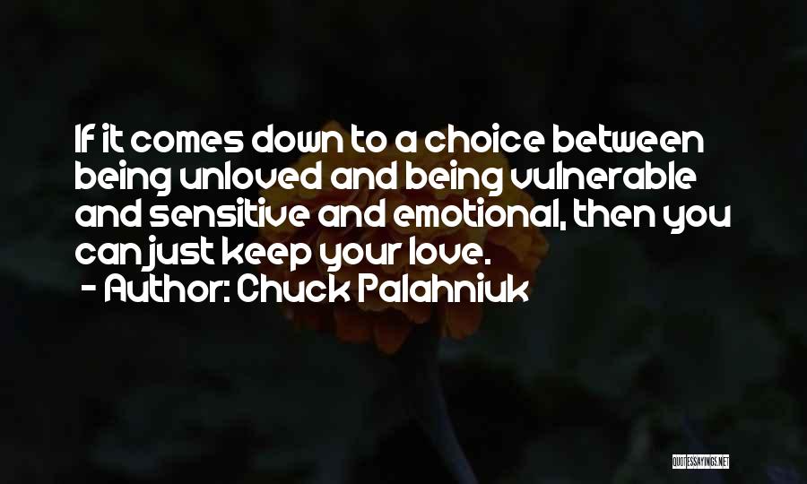 Chuck Palahniuk Quotes: If It Comes Down To A Choice Between Being Unloved And Being Vulnerable And Sensitive And Emotional, Then You Can