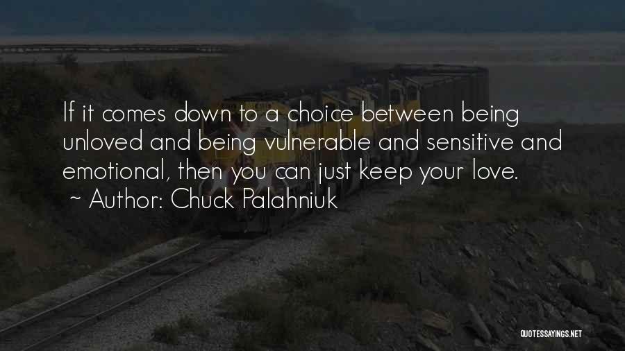 Chuck Palahniuk Quotes: If It Comes Down To A Choice Between Being Unloved And Being Vulnerable And Sensitive And Emotional, Then You Can