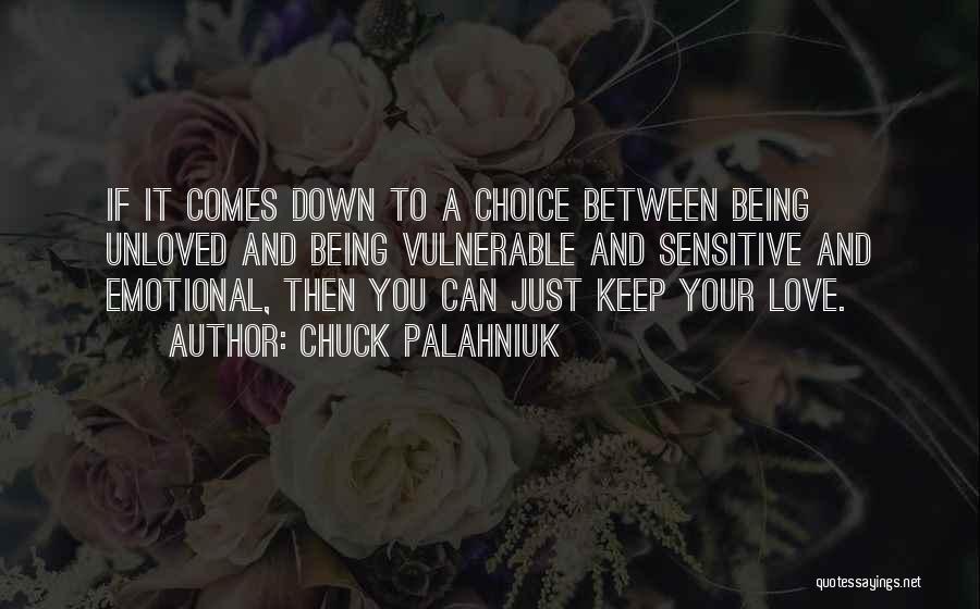 Chuck Palahniuk Quotes: If It Comes Down To A Choice Between Being Unloved And Being Vulnerable And Sensitive And Emotional, Then You Can