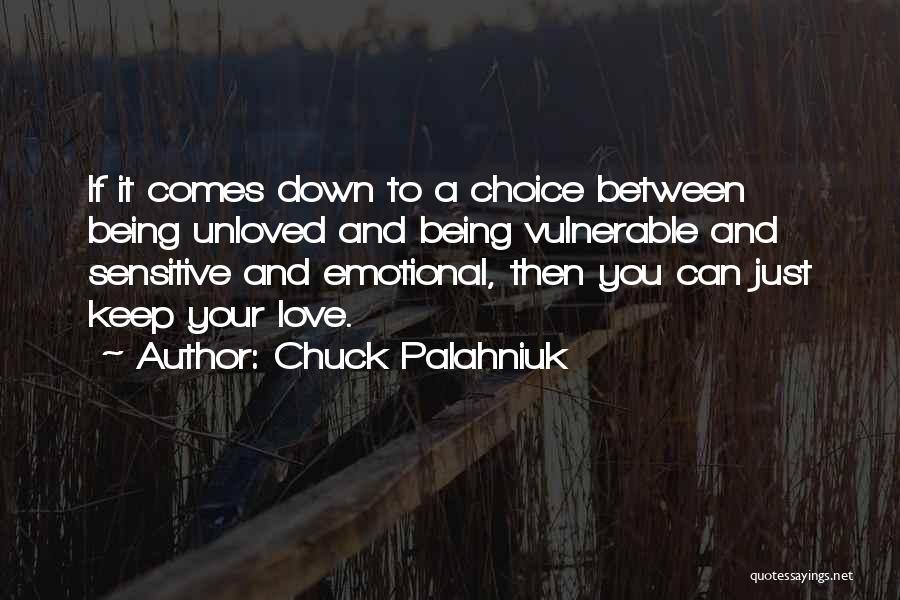 Chuck Palahniuk Quotes: If It Comes Down To A Choice Between Being Unloved And Being Vulnerable And Sensitive And Emotional, Then You Can