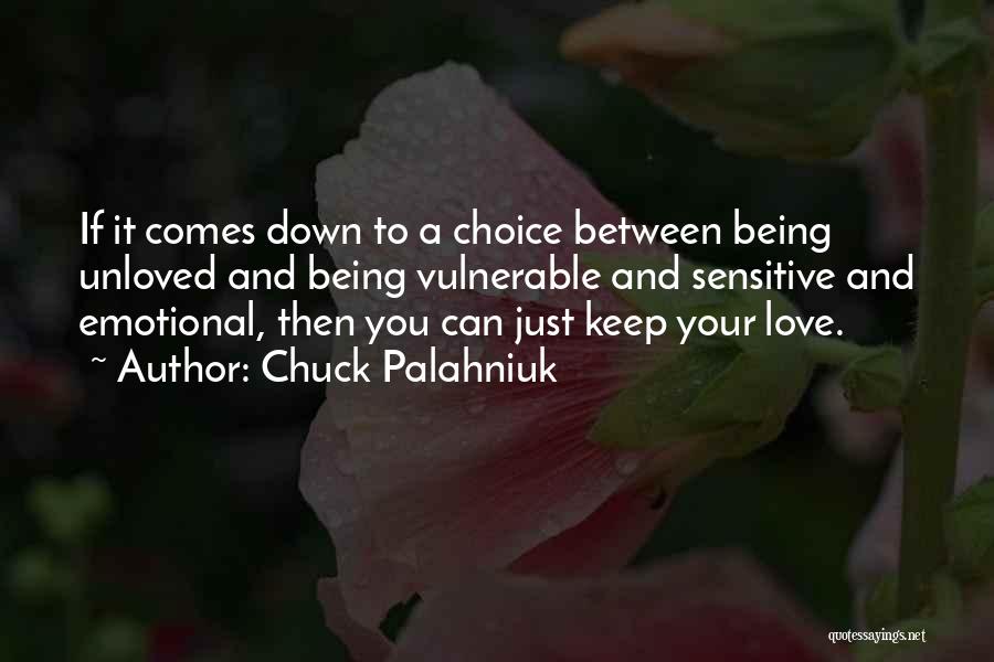 Chuck Palahniuk Quotes: If It Comes Down To A Choice Between Being Unloved And Being Vulnerable And Sensitive And Emotional, Then You Can