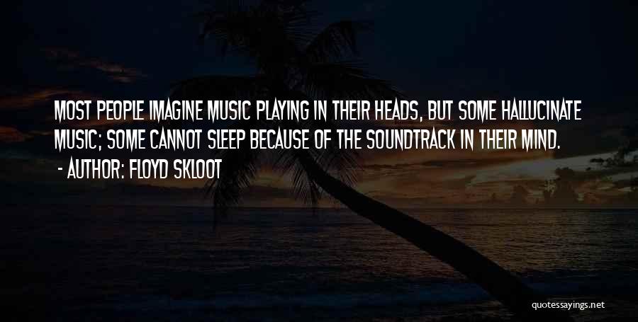 Floyd Skloot Quotes: Most People Imagine Music Playing In Their Heads, But Some Hallucinate Music; Some Cannot Sleep Because Of The Soundtrack In