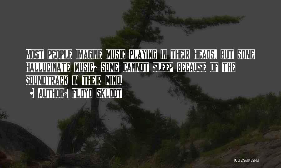 Floyd Skloot Quotes: Most People Imagine Music Playing In Their Heads, But Some Hallucinate Music; Some Cannot Sleep Because Of The Soundtrack In