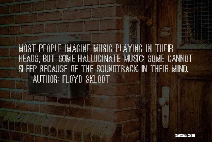 Floyd Skloot Quotes: Most People Imagine Music Playing In Their Heads, But Some Hallucinate Music; Some Cannot Sleep Because Of The Soundtrack In