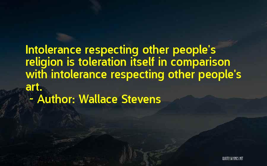 Wallace Stevens Quotes: Intolerance Respecting Other People's Religion Is Toleration Itself In Comparison With Intolerance Respecting Other People's Art.