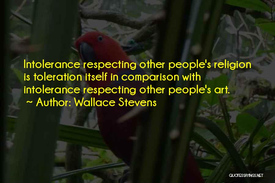 Wallace Stevens Quotes: Intolerance Respecting Other People's Religion Is Toleration Itself In Comparison With Intolerance Respecting Other People's Art.