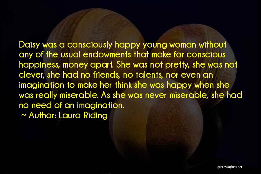 Laura Riding Quotes: Daisy Was A Consciously Happy Young Woman Without Any Of The Usual Endowments That Make For Conscious Happiness, Money Apart.