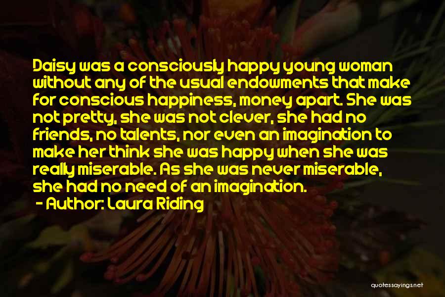 Laura Riding Quotes: Daisy Was A Consciously Happy Young Woman Without Any Of The Usual Endowments That Make For Conscious Happiness, Money Apart.