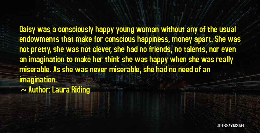 Laura Riding Quotes: Daisy Was A Consciously Happy Young Woman Without Any Of The Usual Endowments That Make For Conscious Happiness, Money Apart.