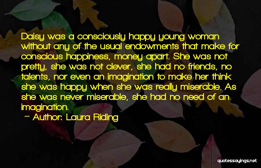 Laura Riding Quotes: Daisy Was A Consciously Happy Young Woman Without Any Of The Usual Endowments That Make For Conscious Happiness, Money Apart.