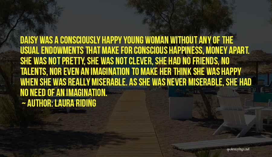 Laura Riding Quotes: Daisy Was A Consciously Happy Young Woman Without Any Of The Usual Endowments That Make For Conscious Happiness, Money Apart.