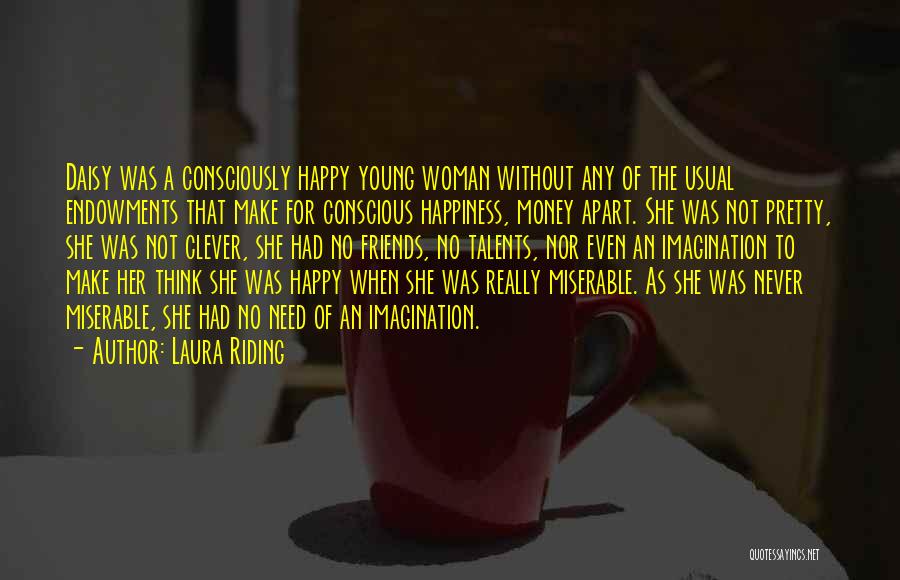 Laura Riding Quotes: Daisy Was A Consciously Happy Young Woman Without Any Of The Usual Endowments That Make For Conscious Happiness, Money Apart.