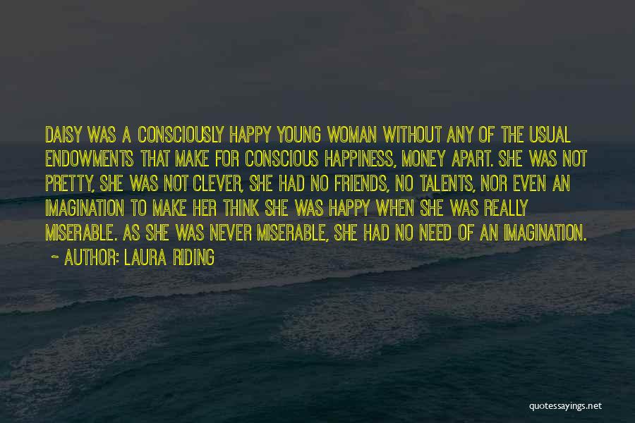 Laura Riding Quotes: Daisy Was A Consciously Happy Young Woman Without Any Of The Usual Endowments That Make For Conscious Happiness, Money Apart.