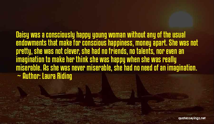 Laura Riding Quotes: Daisy Was A Consciously Happy Young Woman Without Any Of The Usual Endowments That Make For Conscious Happiness, Money Apart.