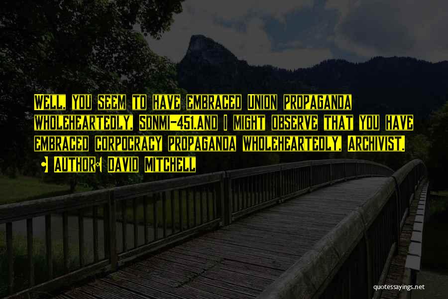 David Mitchell Quotes: Well, You Seem To Have Embraced Union Propaganda Wholeheartedly, Sonmi-451.and I Might Observe That You Have Embraced Corpocracy Propaganda Wholeheartedly,