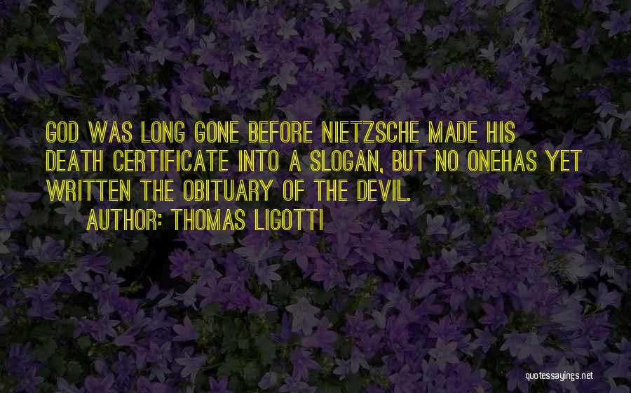 Thomas Ligotti Quotes: God Was Long Gone Before Nietzsche Made His Death Certificate Into A Slogan, But No Onehas Yet Written The Obituary