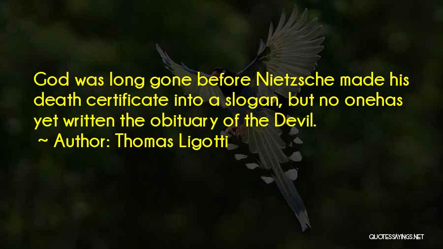 Thomas Ligotti Quotes: God Was Long Gone Before Nietzsche Made His Death Certificate Into A Slogan, But No Onehas Yet Written The Obituary