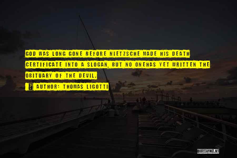 Thomas Ligotti Quotes: God Was Long Gone Before Nietzsche Made His Death Certificate Into A Slogan, But No Onehas Yet Written The Obituary