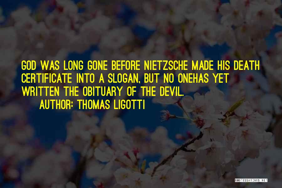 Thomas Ligotti Quotes: God Was Long Gone Before Nietzsche Made His Death Certificate Into A Slogan, But No Onehas Yet Written The Obituary