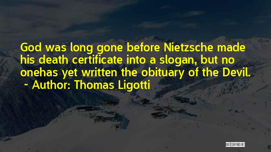 Thomas Ligotti Quotes: God Was Long Gone Before Nietzsche Made His Death Certificate Into A Slogan, But No Onehas Yet Written The Obituary