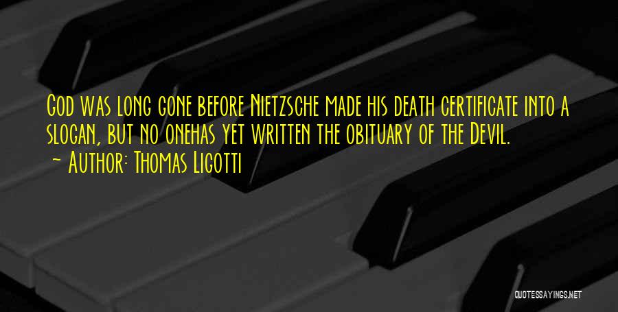 Thomas Ligotti Quotes: God Was Long Gone Before Nietzsche Made His Death Certificate Into A Slogan, But No Onehas Yet Written The Obituary