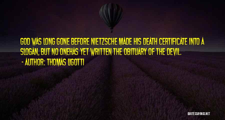 Thomas Ligotti Quotes: God Was Long Gone Before Nietzsche Made His Death Certificate Into A Slogan, But No Onehas Yet Written The Obituary
