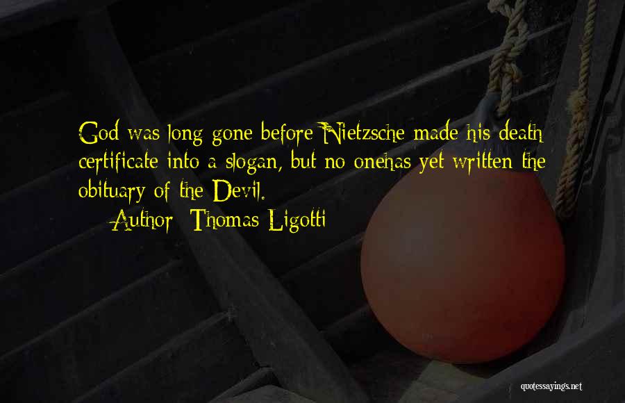 Thomas Ligotti Quotes: God Was Long Gone Before Nietzsche Made His Death Certificate Into A Slogan, But No Onehas Yet Written The Obituary