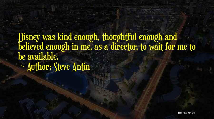 Steve Antin Quotes: Disney Was Kind Enough, Thoughtful Enough And Believed Enough In Me, As A Director, To Wait For Me To Be