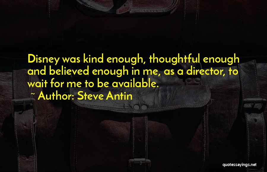 Steve Antin Quotes: Disney Was Kind Enough, Thoughtful Enough And Believed Enough In Me, As A Director, To Wait For Me To Be