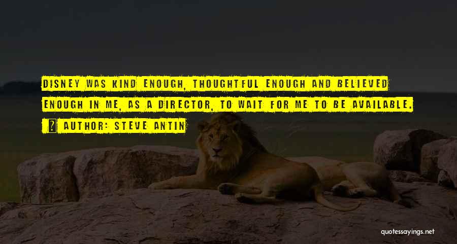 Steve Antin Quotes: Disney Was Kind Enough, Thoughtful Enough And Believed Enough In Me, As A Director, To Wait For Me To Be