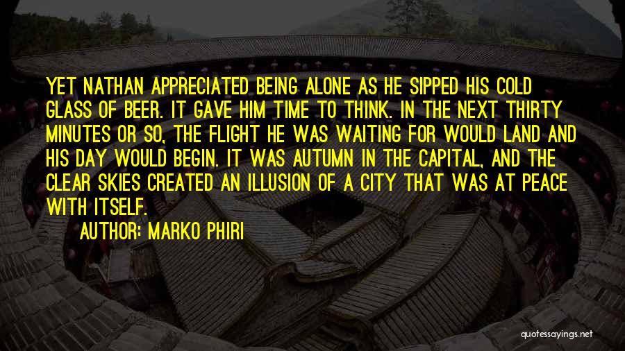 Marko Phiri Quotes: Yet Nathan Appreciated Being Alone As He Sipped His Cold Glass Of Beer. It Gave Him Time To Think. In