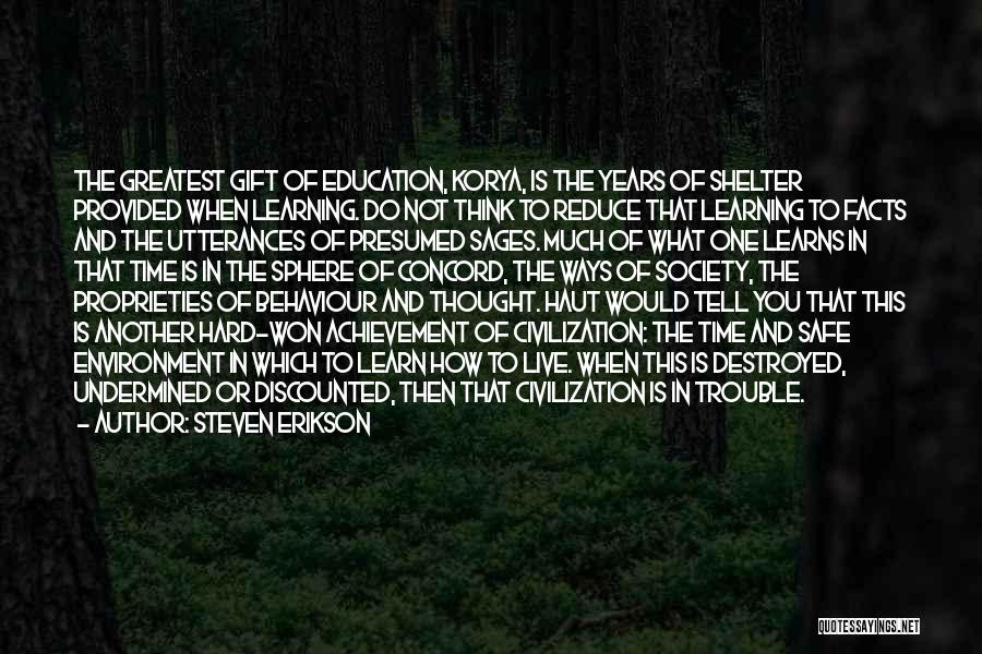 Steven Erikson Quotes: The Greatest Gift Of Education, Korya, Is The Years Of Shelter Provided When Learning. Do Not Think To Reduce That