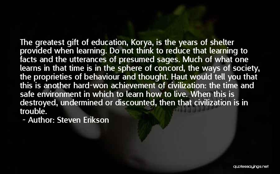 Steven Erikson Quotes: The Greatest Gift Of Education, Korya, Is The Years Of Shelter Provided When Learning. Do Not Think To Reduce That