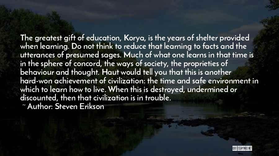 Steven Erikson Quotes: The Greatest Gift Of Education, Korya, Is The Years Of Shelter Provided When Learning. Do Not Think To Reduce That